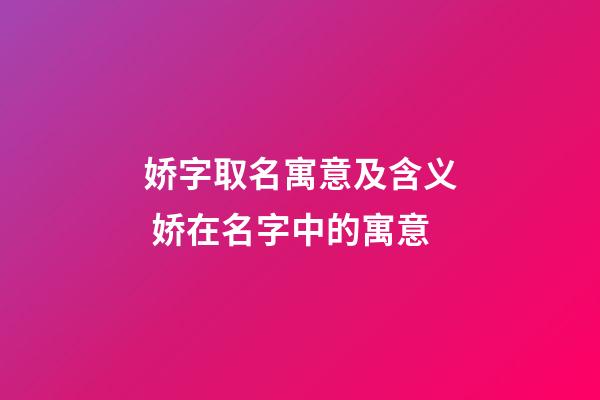 娇字取名寓意及含义 娇在名字中的寓意